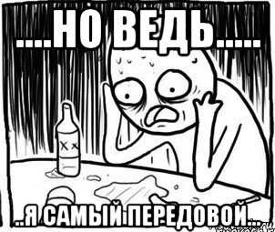 ....но ведь..... ..я самый передовой..., Мем Алкоголик-кадр