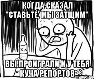 когда сказал "ставьте, мы затщим" вы проиграли и у тебя куча репортов, Мем Алкоголик-кадр