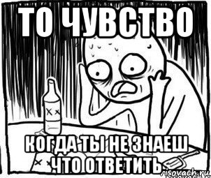 то чувство когда ты не знаеш что ответить, Мем Алкоголик-кадр