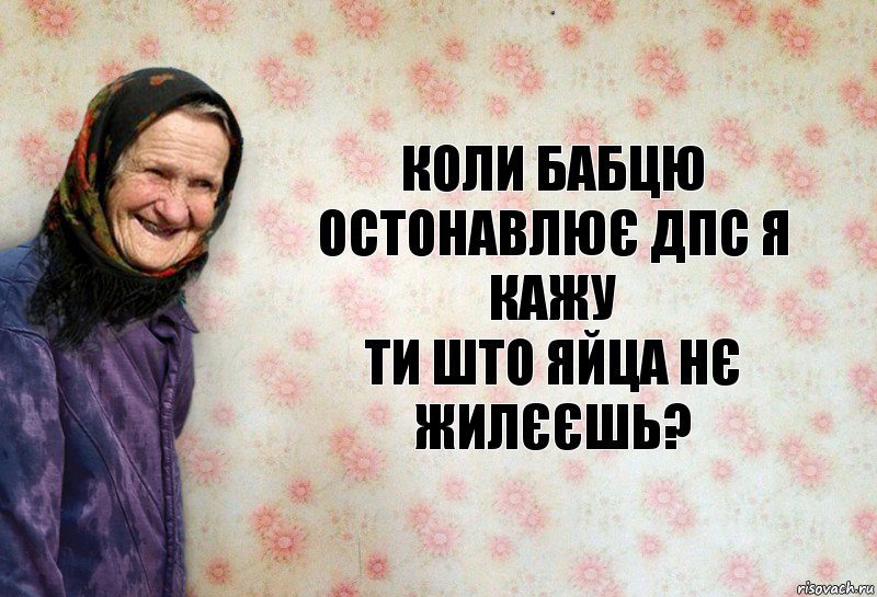 Коли бабцю остонавлює дпс я кажу
Ти што яйца нє жилєєшь?, Комикс Анекдоти Баби Нюри