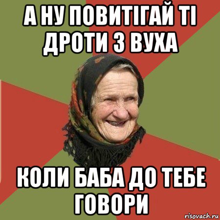 а ну повитігай ті дроти з вуха коли баба до тебе говори, Мем  Бабушка