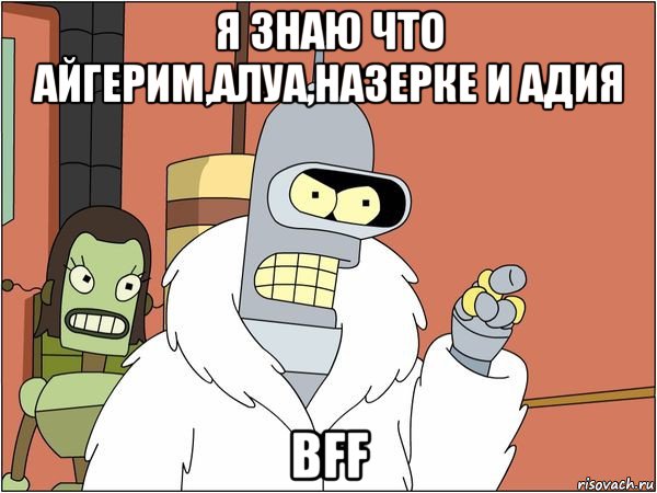 я знаю что айгерим,алуа,назерке и адия bff, Мем Бендер