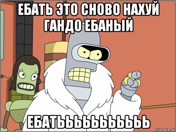 ебать это сново нахуй гандо ебаный ебатььььььььььь, Мем Бендер