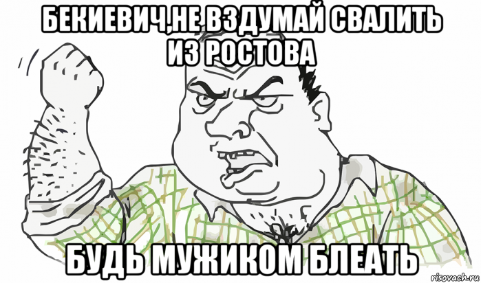 бекиевич,не вздумай свалить из ростова будь мужиком блеать, Мем Будь мужиком