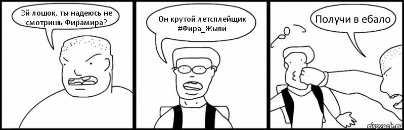 Эй лошок, ты надеюсь не смотришь Фирамира? Он крутой летсплейщик #Фира_Жыви Получи в ебало, Комикс Быдло и школьник