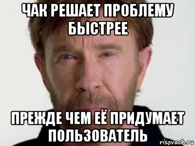 чак решает проблему быстрее прежде чем её придумает пользователь