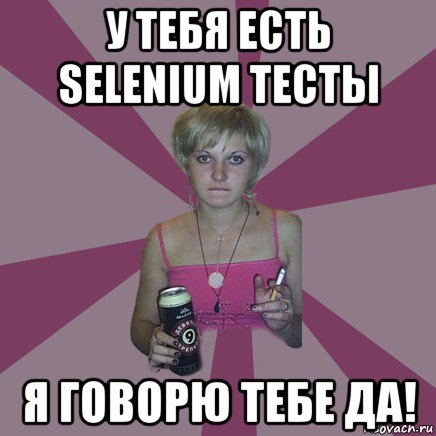 у тебя есть selenium тесты я говорю тебе да!