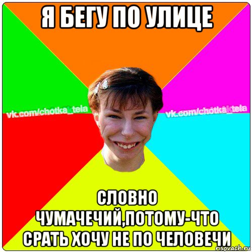 я бегу по улице словно чумачечий,потому-что срать хочу не по человечи, Мем Чьотка тьола создать мем