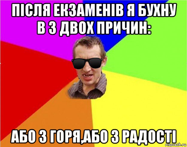 після екзаменів я бухну в з двох причин: або з горя,або з радості, Мем Чьоткий двiж