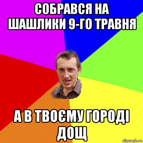 собрався на шашлики 9-го травня а в твоєму городі дощ, Мем Чоткий паца