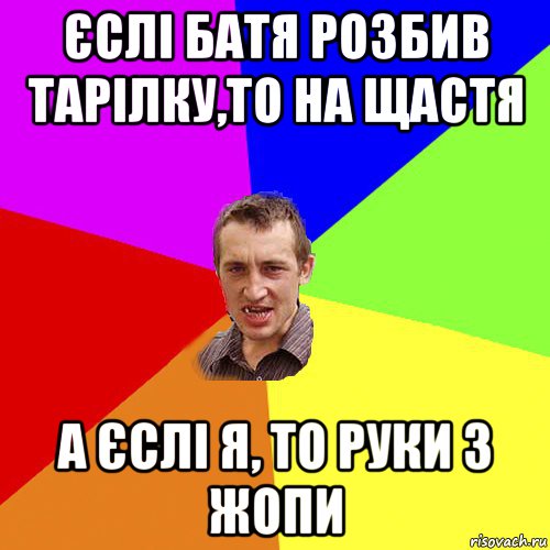 єслі батя розбив тарілку,то на щастя а єслі я, то руки з жопи, Мем Чоткий паца