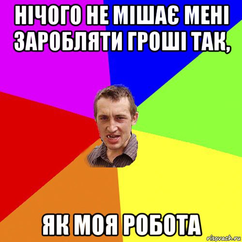 нічого не мішає мені заробляти гроші так, як моя робота, Мем Чоткий паца