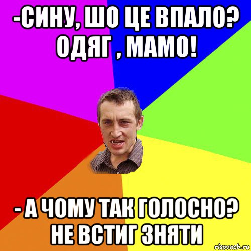 -сину, шо це впало? одяг , мамо! - а чому так голосно? не встиг зняти, Мем Чоткий паца