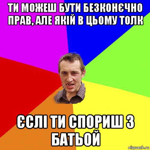 ти можеш бути безконєчно прав, але якій в цьому толк єслі ти спориш з батьой, Мем Чоткий паца