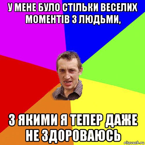 у мене було стільки веселих моментів з людьми, з якими я тепер даже не здороваюсь, Мем Чоткий паца