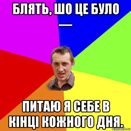 блять, шо це було — питаю я себе в кінці кожного дня., Мем Чоткий паца