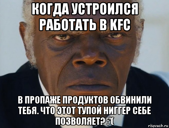 когда устроился работать в kfс в пропаже продуктов обвинили тебя. что этот тупой ниггер себе позволяет? :'(, Мем   Что этот ниггер себе позволяет