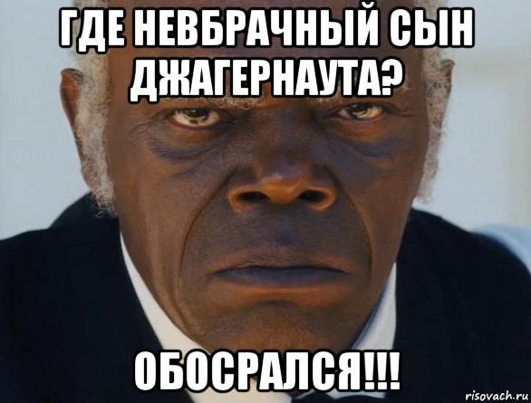 где невбрачный сын джагернаута? обосрался!!!