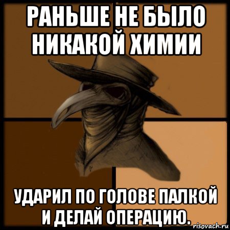 раньше не было никакой химии ударил по голове палкой и делай операцию., Мем  Чума