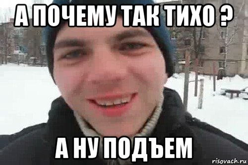 а почему так тихо ? а ну подъем, Мем Чувак это рэпчик