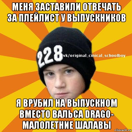 меня заставили отвечать за плейлист у выпускников я врубил на выпускном вместо вальса drago- малолетние шалавы, Мем  Циничный школьник