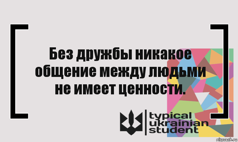 Без дружбы никакое общение между людьми не имеет ценности.