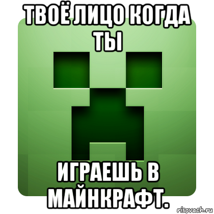 твоё лицо когда ты играешь в майнкрафт., Мем Creeper