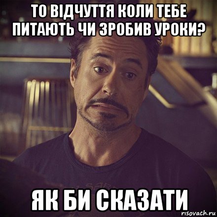 то відчуття коли тебе питають чи зробив уроки? як би сказати, Мем   дауни фиг знает