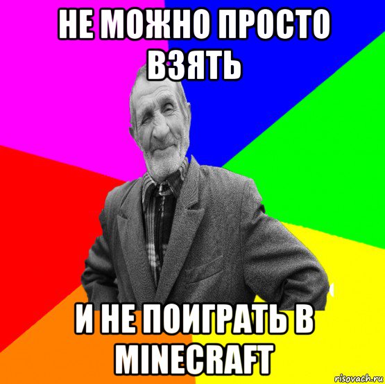 не можно просто взять и не поиграть в minecraft