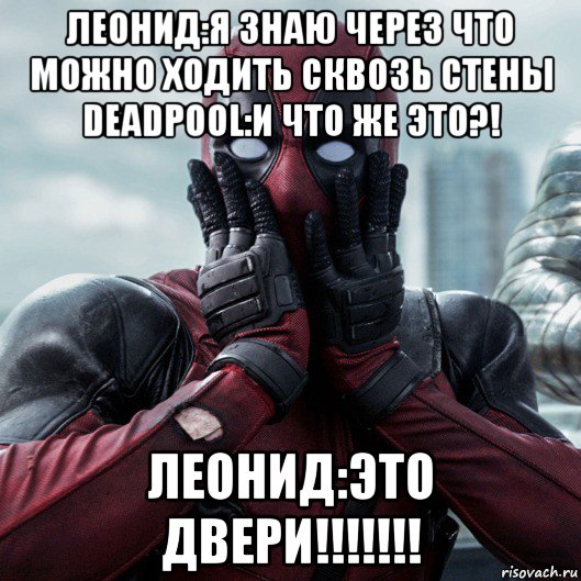 леонид:я знаю через что можно ходить сквозь стены deadpool:и что же это?! леонид:это двери!!!!!!!, Мем     Дэдпул