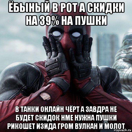 ёбыный в рот а скидки на 39% на пушки в танки онлайн чёрт а завдра не будет скидок нме нужна пушки рикошет изида гром вулкан и молот, Мем     Дэдпул