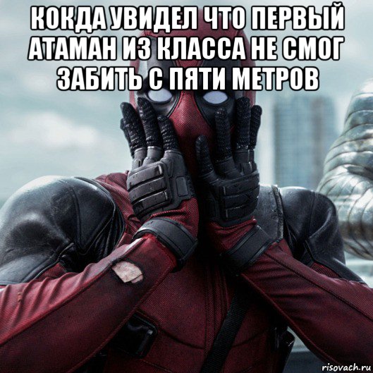 кокда увидел что первый атаман из класса не смог забить с пяти метров , Мем     Дэдпул