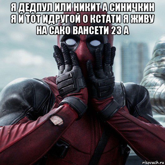 я дедпул или никит а синичкин я и тот идругой о кстати я живу на сако вансети 23 а , Мем     Дэдпул