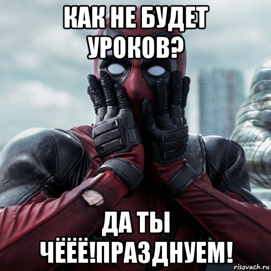 как не будет уроков? да ты чёёё!празднуем!, Мем     Дэдпул