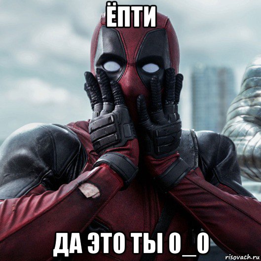 ёпти да это ты 0_0, Мем     Дэдпул