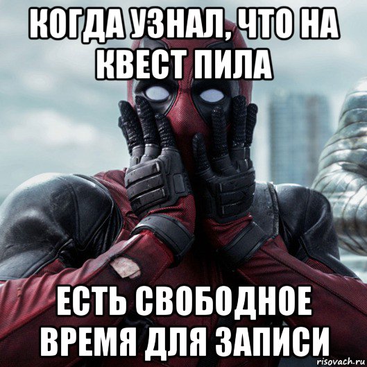 когда узнал, что на квест пила есть свободное время для записи, Мем     Дэдпул