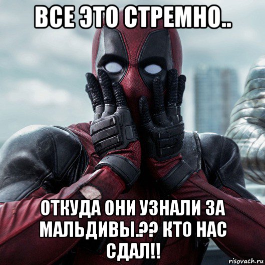 все это стремно.. откуда они узнали за мальдивы.?? кто нас сдал!!, Мем     Дэдпул