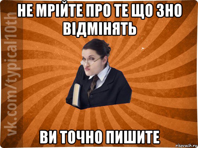 не мрійте про те що зно відмінять ви точно пишите, Мем десятиклассник16