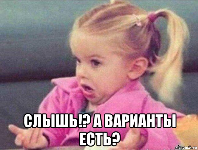  слышь!? а варианты есть?, Мем   Девочка возмущается