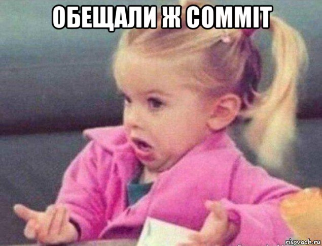 обещали ж commit , Мем   Девочка возмущается