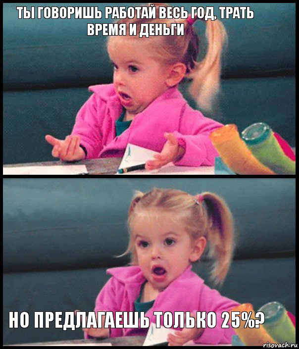 ты говоришь работай весь год, трать время и деньги   но предлагаешь только 25%?, Комикс  Возмущающаяся девочка