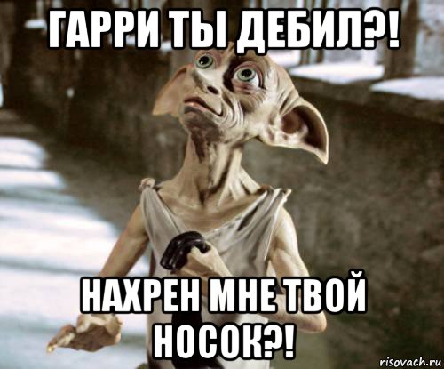 гарри ты дебил?! нахрен мне твой носок?!
