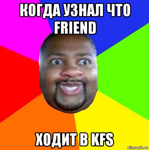 когда узнал что friend ходит в kfs, Мем  Добрый Негр