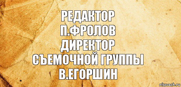 редактор
п.фролов
директор
съемочной группы
в.егоршин