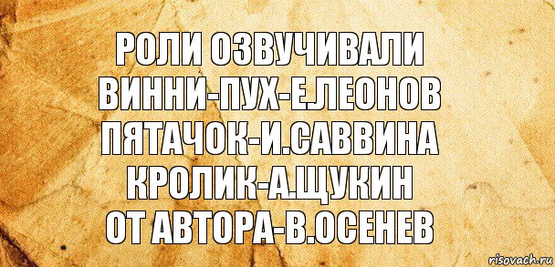 роли озвучивали
винни-пух-е.леонов
пятачок-и.саввина
кролик-а.щукин
от автора-в.осенев