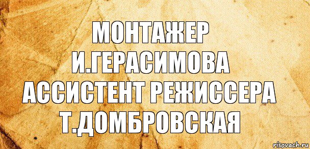 монтажер
и.герасимова
ассистент режиссера
т.домбровская