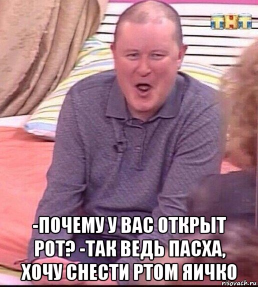  -почему у вас открыт рот? -так ведь пасха, хочу снести ртом яичко, Мем  Должанский