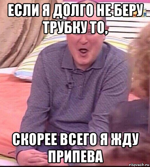 если я долго не беру трубку то, скорее всего я жду припева, Мем  Должанский