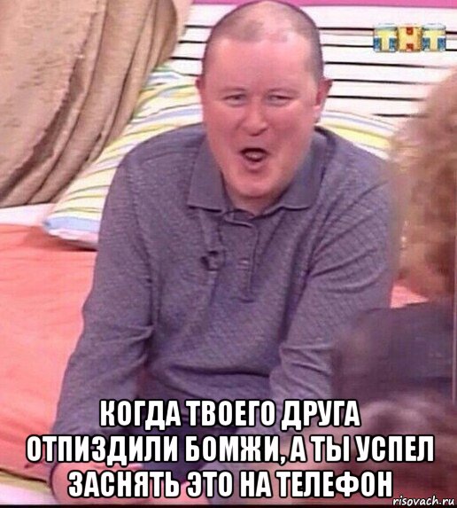  когда твоего друга отпиздили бомжи, а ты успел заснять это на телефон, Мем  Должанский