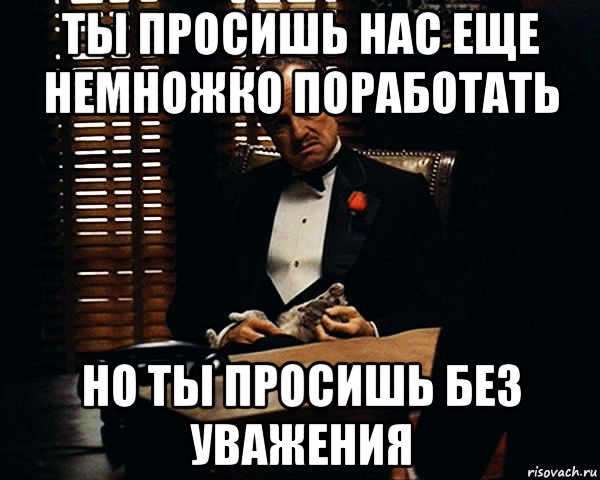 ты просишь нас еще немножко поработать но ты просишь без уважения, Мем Дон Вито Корлеоне